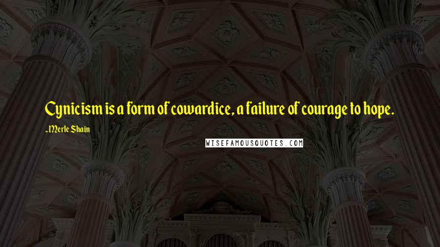Merle Shain quotes: Cynicism is a form of cowardice, a failure of courage to hope.