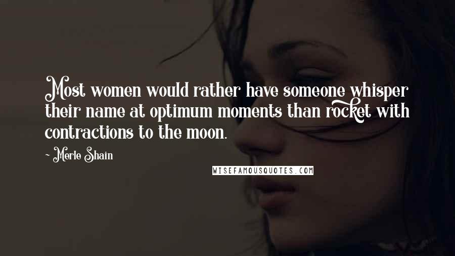 Merle Shain quotes: Most women would rather have someone whisper their name at optimum moments than rocket with contractions to the moon. Merle Shain quotes: Most women would rather have someone whisper their name at optimum moments than rocket with contractions to the moon.