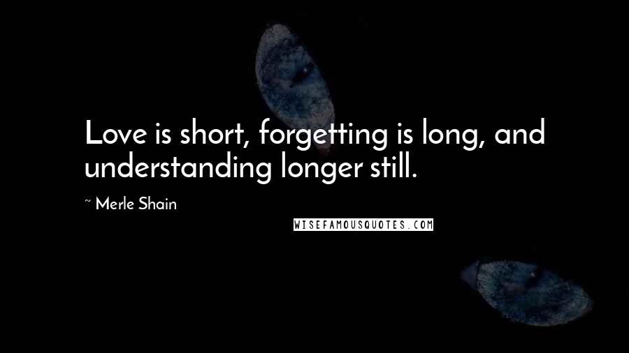 Merle Shain quotes: Love is short, forgetting is long, and understanding longer still.