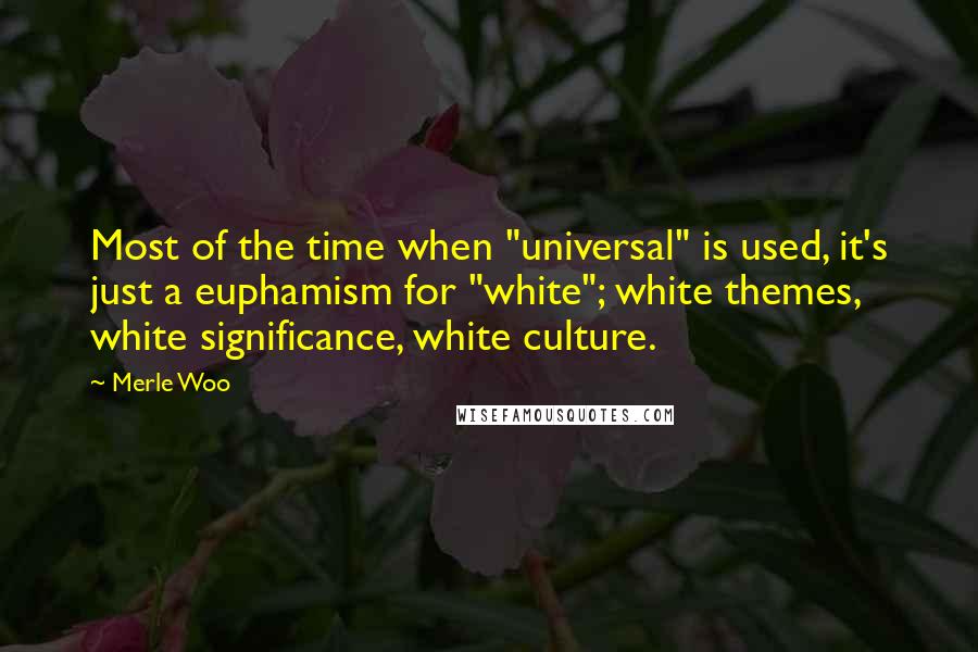 Merle Woo quotes: Most of the time when "universal" is used, it's just a euphamism for "white"; white themes, white significance, white culture.