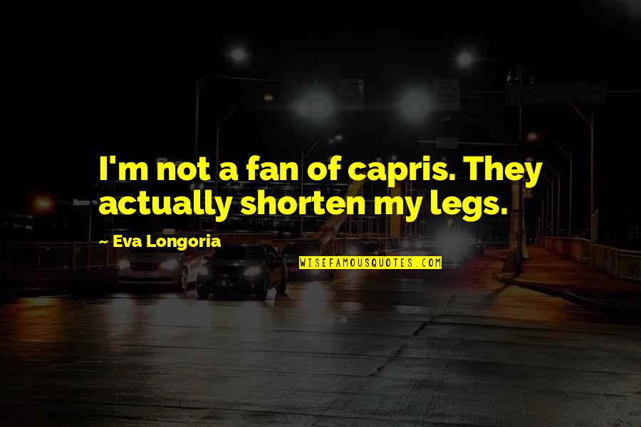 Merleau Ponty Eye And Mind Quotes By Eva Longoria: I'm not a fan of capris. They actually