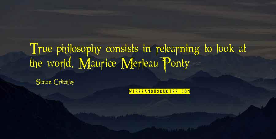 Merleau Quotes By Simon Critchley: True philosophy consists in relearning to look at
