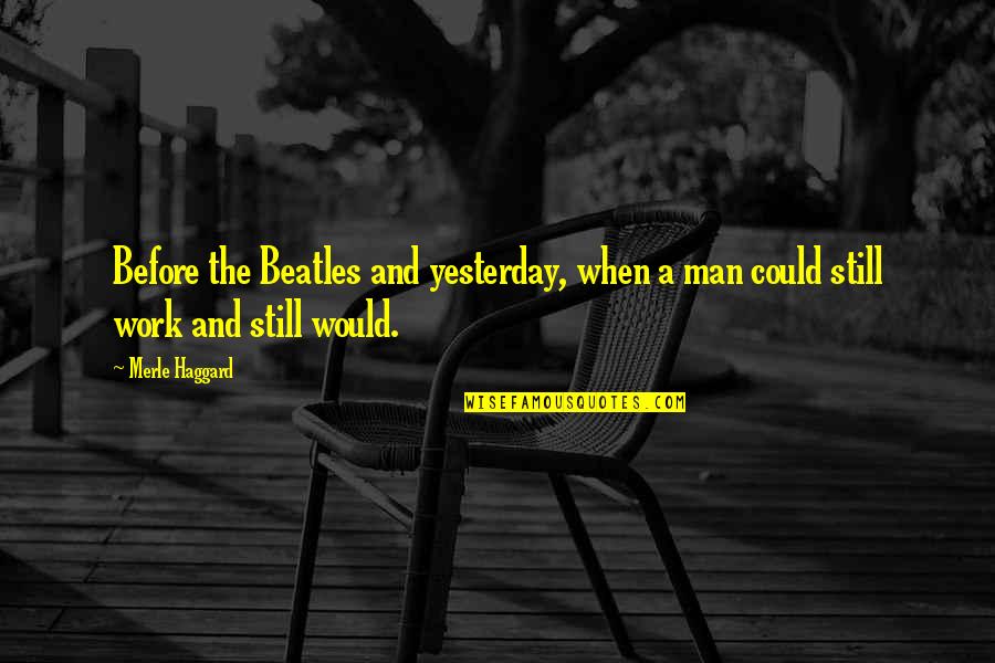 Merle's Quotes By Merle Haggard: Before the Beatles and yesterday, when a man