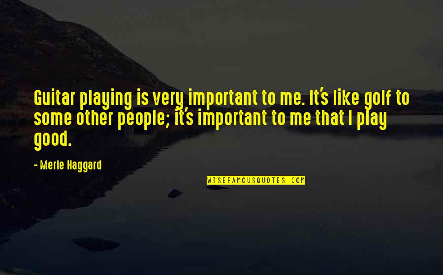 Merle's Quotes By Merle Haggard: Guitar playing is very important to me. It's