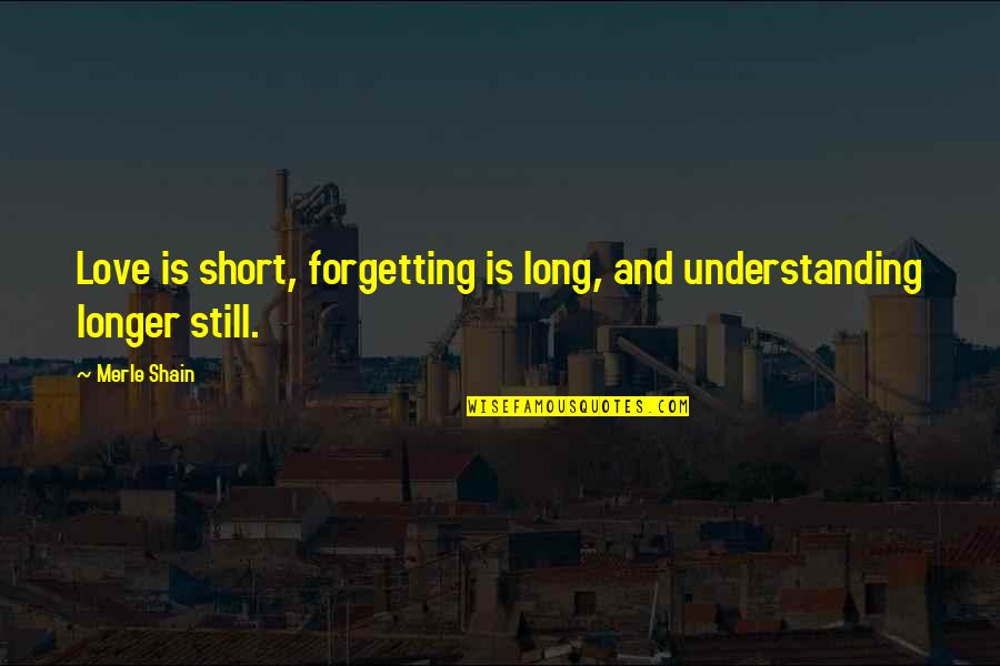 Merle's Quotes By Merle Shain: Love is short, forgetting is long, and understanding