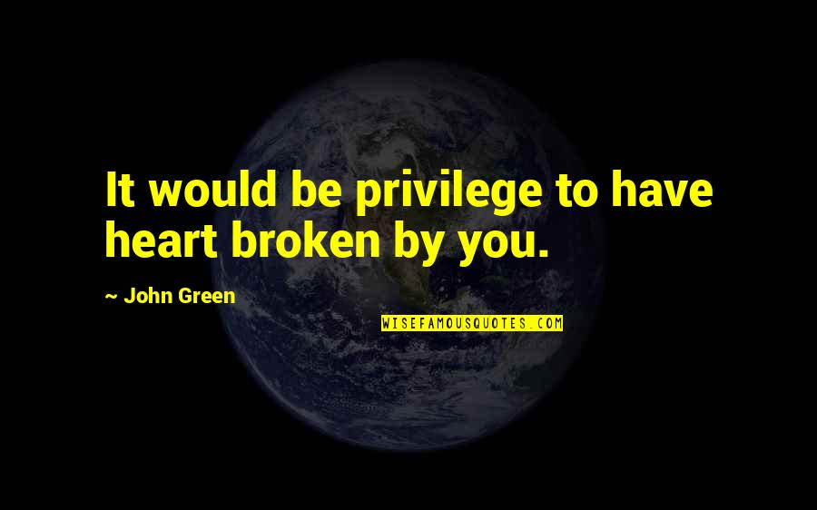 Merlice Quotes By John Green: It would be privilege to have heart broken Merlice Quotes By John Green: It would be privilege to have heart broken