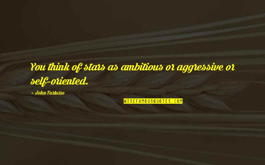 Merlice Quotes By John Turturro: You think of stars as ambitious or aggressive Merlice Quotes By John Turturro: You think of stars as ambitious or aggressive