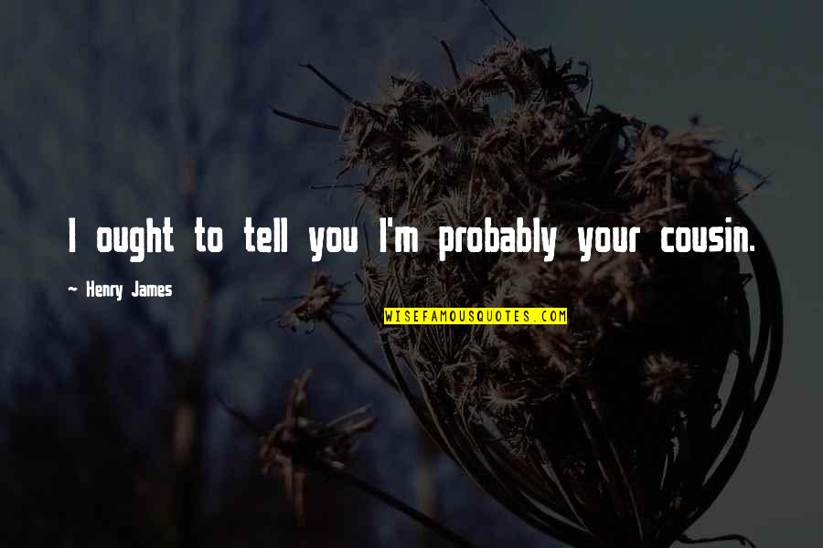 Merlijn Doomernik Quotes By Henry James: I ought to tell you I'm probably your Merlijn Doomernik Quotes By Henry James: I ought to tell you I'm probably your