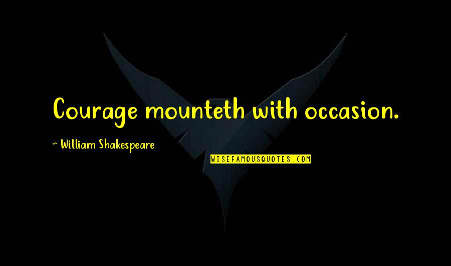 Merlin Learning Quote Quotes By William Shakespeare: Courage mounteth with occasion.