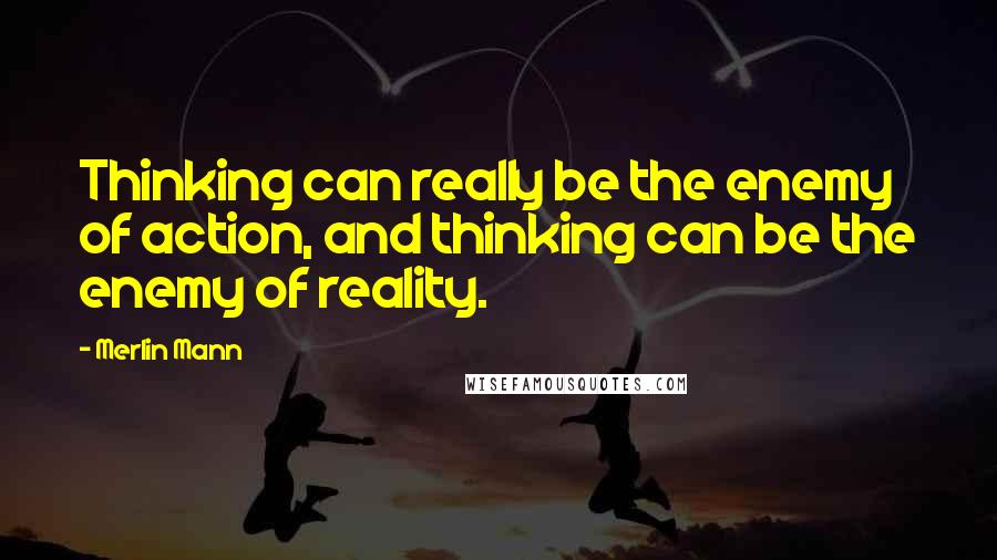 Merlin Mann quotes: Thinking can really be the enemy of action, and thinking can be the enemy of reality.