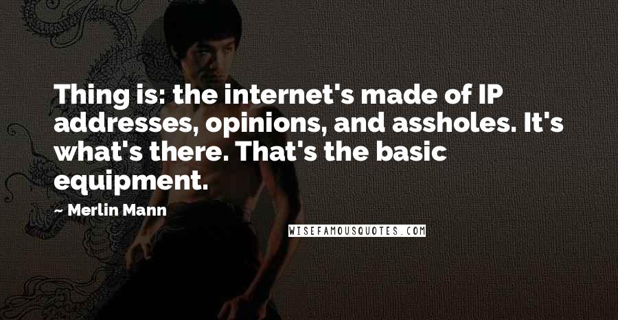 Merlin Mann quotes: Thing is: the internet's made of IP addresses, opinions, and assholes. It's what's there. That's the basic equipment.