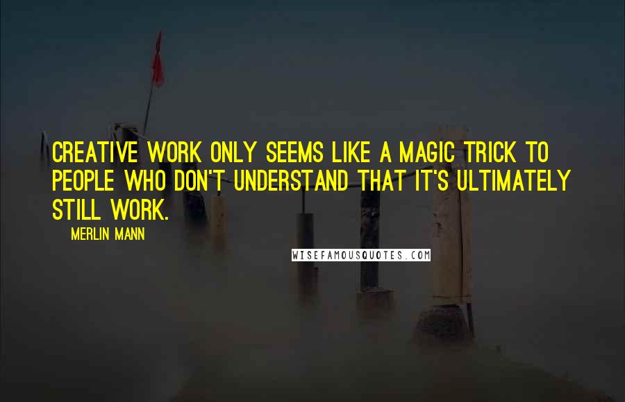 Merlin Mann quotes: Creative work only seems like a magic trick to people who don't understand that it's ultimately still work. Merlin Mann quotes: Creative work only seems like a magic trick to people who don't understand that it's ultimately still work.
