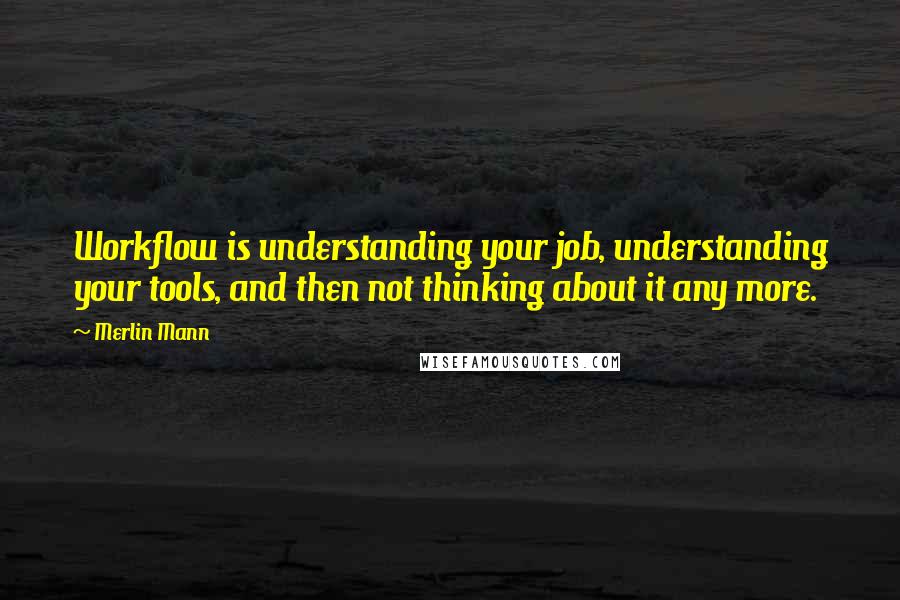 Merlin Mann quotes: Workflow is understanding your job, understanding your tools, and then not thinking about it any more. Merlin Mann quotes: Workflow is understanding your job, understanding your tools, and then not thinking about it any more.