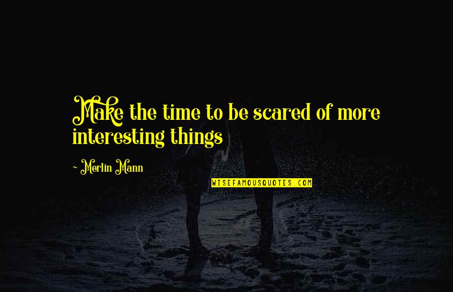 Merlin Mann Quotes By Merlin Mann: Make the time to be scared of more
