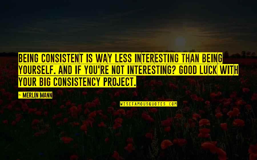 Merlin Mann Quotes By Merlin Mann: Being consistent is WAY less interesting than being