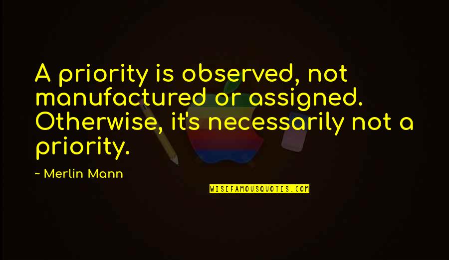 Merlin Mann Quotes By Merlin Mann: A priority is observed, not manufactured or assigned.