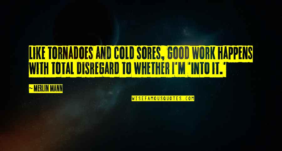 Merlin Mann Quotes By Merlin Mann: Like tornadoes and cold sores, good work happens Merlin Mann Quotes By Merlin Mann: Like tornadoes and cold sores, good work happens