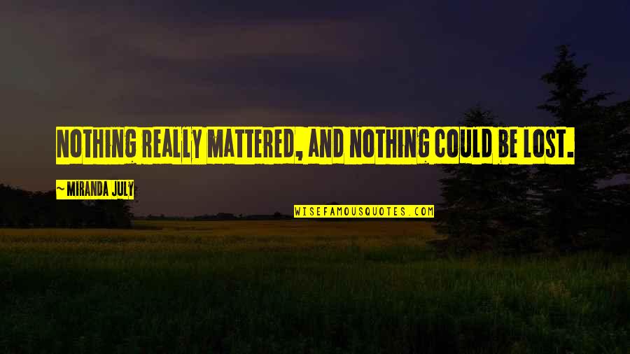 Merlin Mann Quotes By Miranda July: Nothing really mattered, and nothing could be lost. Merlin Mann Quotes By Miranda July: Nothing really mattered, and nothing could be lost.