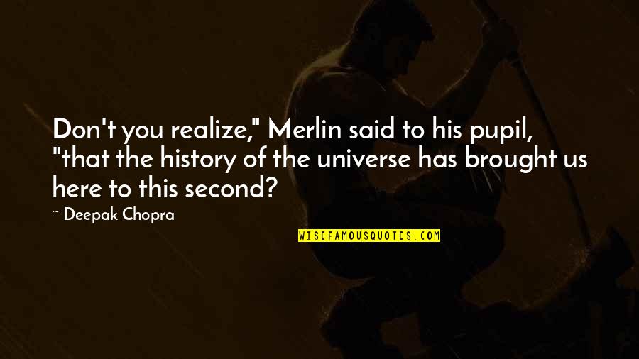 Merlin Quotes By Deepak Chopra: Don't you realize," Merlin said to his pupil,