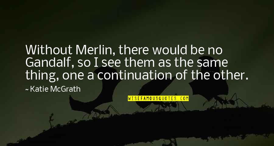 Merlin Quotes By Katie McGrath: Without Merlin, there would be no Gandalf, so