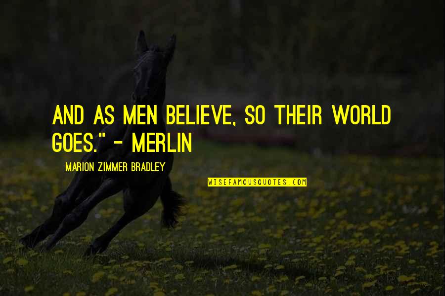 Merlin Quotes By Marion Zimmer Bradley: And as men believe, so their world goes."