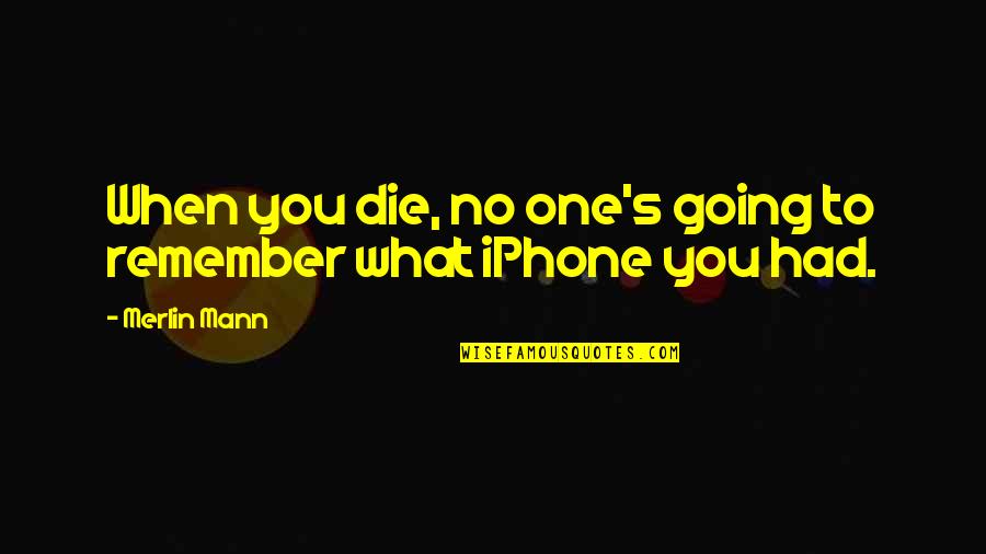 Merlin Quotes By Merlin Mann: When you die, no one's going to remember