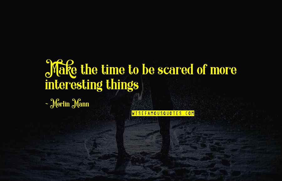 Merlin Quotes By Merlin Mann: Make the time to be scared of more