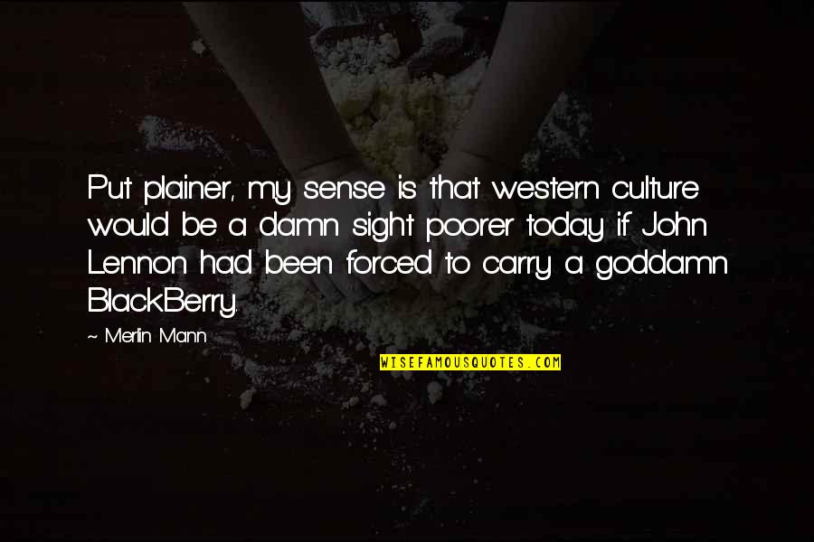 Merlin Quotes By Merlin Mann: Put plainer, my sense is that western culture
