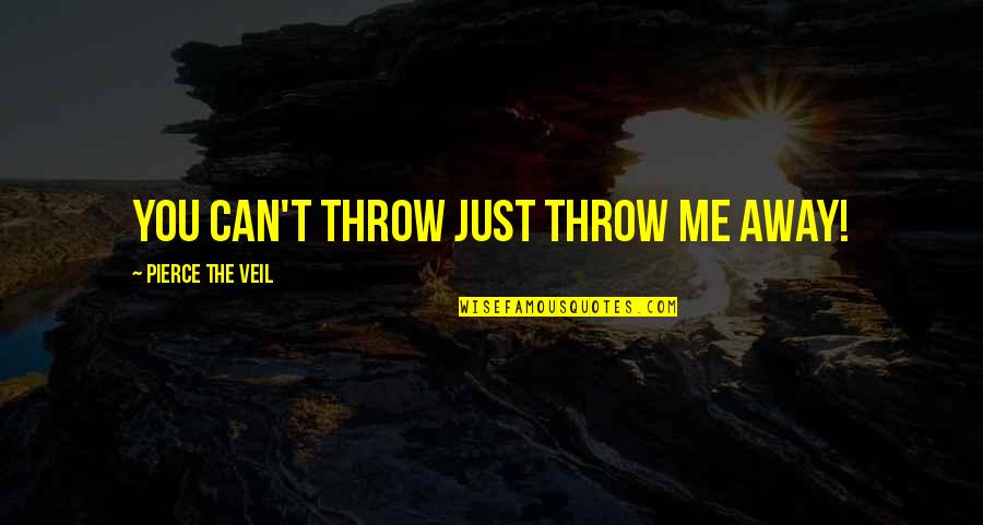 Merlin Sds Quotes By Pierce The Veil: You can't throw just throw me away!