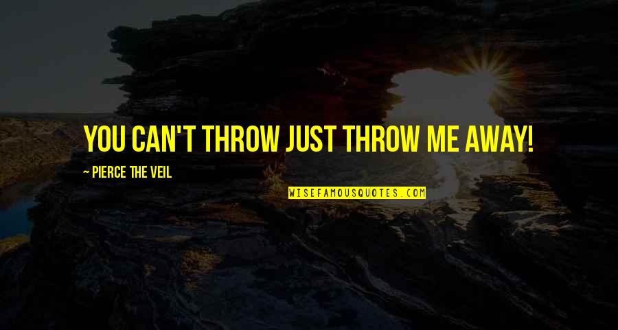 Merlin Sds Quotes By Pierce The Veil: You can't throw just throw me away! Merlin Sds Quotes By Pierce The Veil: You can't throw just throw me away!