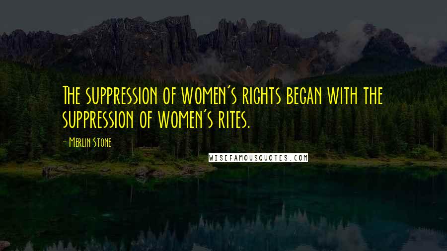 Merlin Stone quotes: The suppression of women's rights began with the suppression of women's rites.