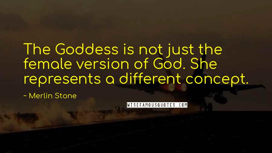 Merlin Stone quotes: The Goddess is not just the female version of God. She represents a different concept.