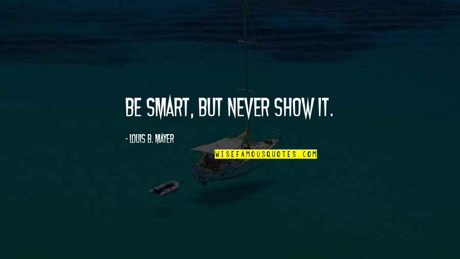 Merlin Van Tornhout Quotes By Louis B. Mayer: Be smart, but never show it. Merlin Van Tornhout Quotes By Louis B. Mayer: Be smart, but never show it.