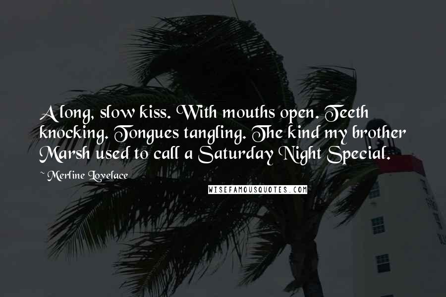 Merline Lovelace quotes: A long, slow kiss. With mouths open. Teeth knocking. Tongues tangling. The kind my brother Marsh used to call a Saturday Night Special.