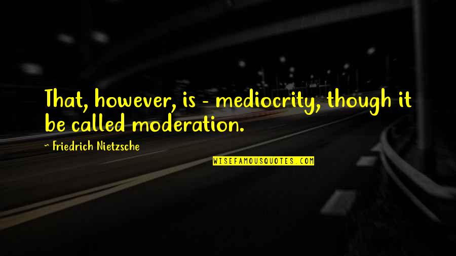 Merline Saintil Quotes By Friedrich Nietzsche: That, however, is - mediocrity, though it be Merline Saintil Quotes By Friedrich Nietzsche: That, however, is - mediocrity, though it be