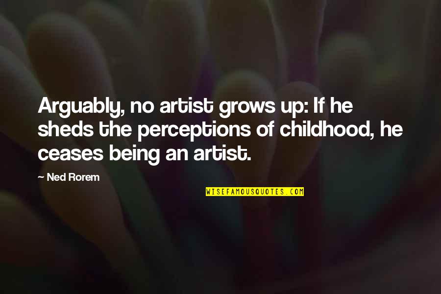 Merlinite Quotes By Ned Rorem: Arguably, no artist grows up: If he sheds