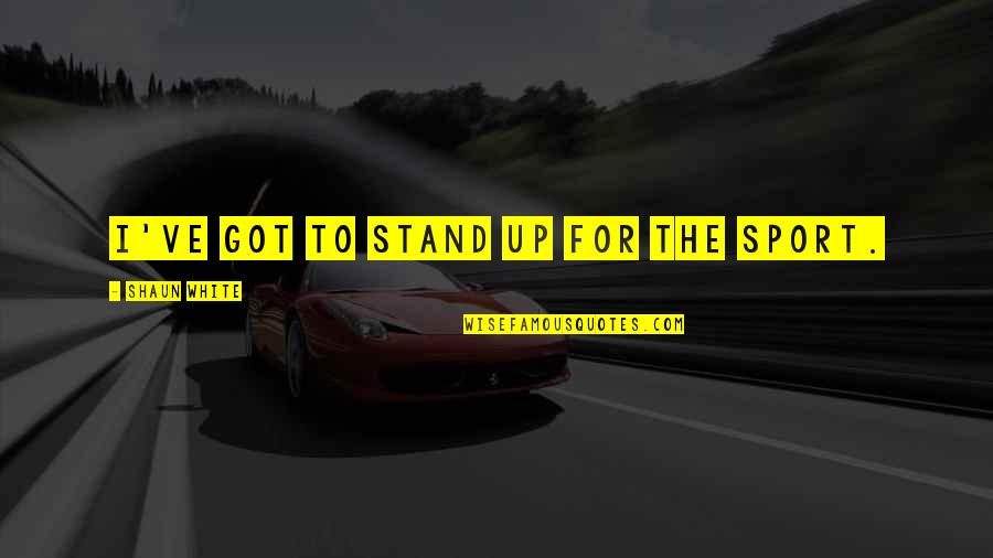 Merlinite Quotes By Shaun White: I've got to stand up for the sport.