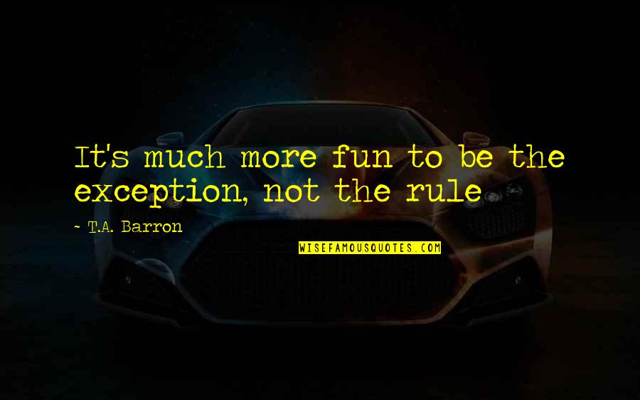 Merlins Dragon Quotes By T.A. Barron: It's much more fun to be the exception, Merlins Dragon Quotes By T.A. Barron: It's much more fun to be the exception,