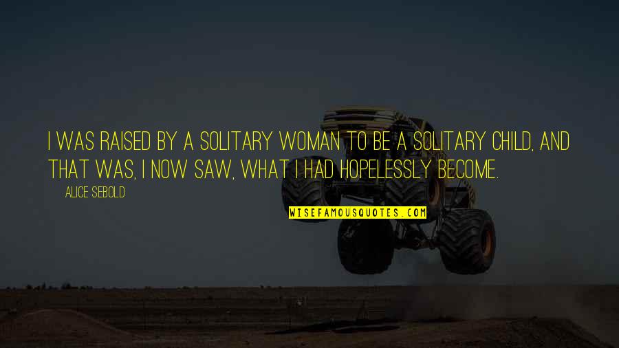 Merluzzo Ricette Quotes By Alice Sebold: I was raised by a solitary woman to Merluzzo Ricette Quotes By Alice Sebold: I was raised by a solitary woman to