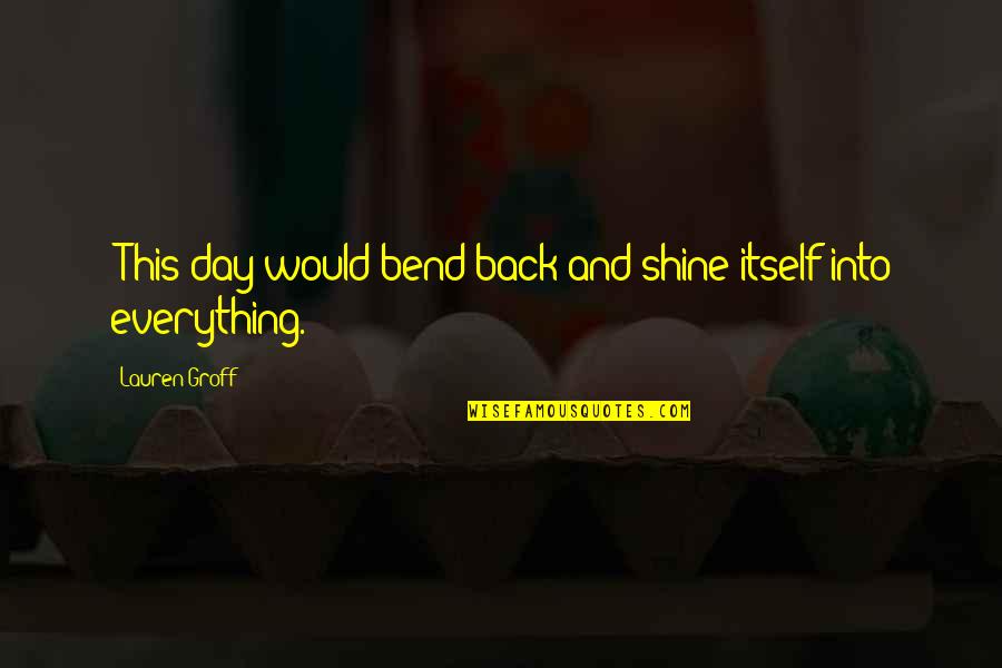 Merluzzo Ricette Quotes By Lauren Groff: [This day would bend back and shine itself Merluzzo Ricette Quotes By Lauren Groff: [This day would bend back and shine itself