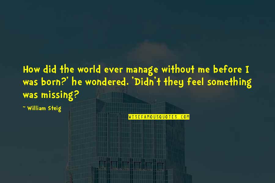Merly Gan Quotes By William Steig: How did the world ever manage without me Merly Gan Quotes By William Steig: How did the world ever manage without me
