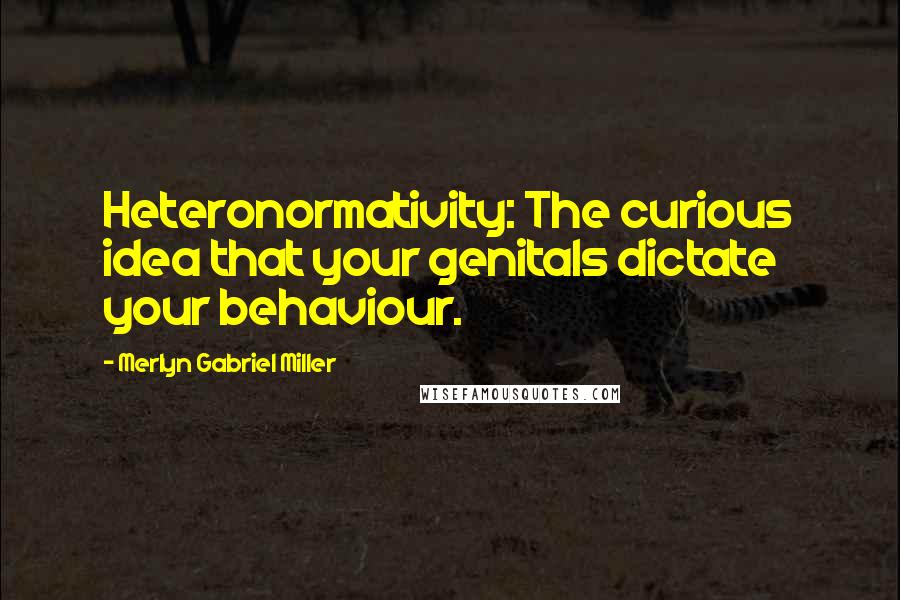 Merlyn Gabriel Miller quotes: Heteronormativity: The curious idea that your genitals dictate your behaviour.
