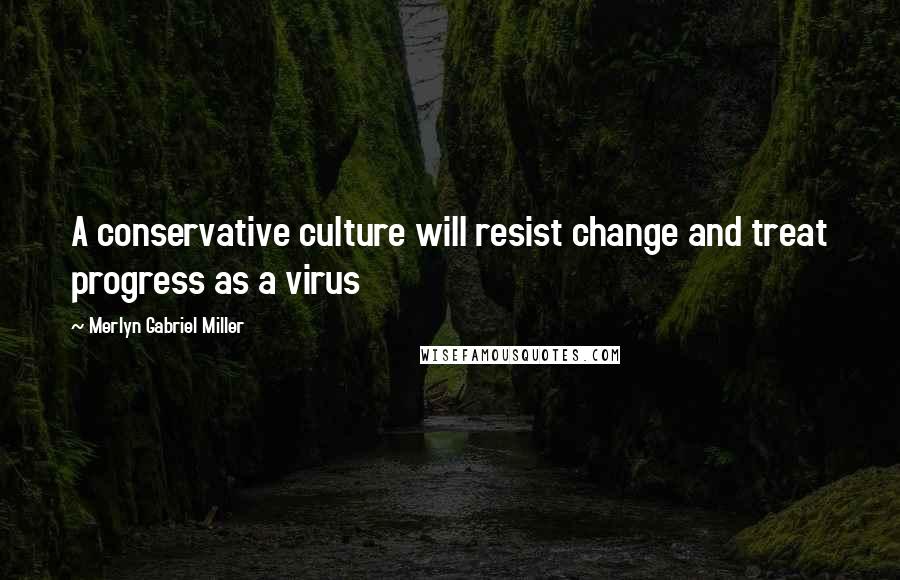 Merlyn Gabriel Miller quotes: A conservative culture will resist change and treat progress as a virus