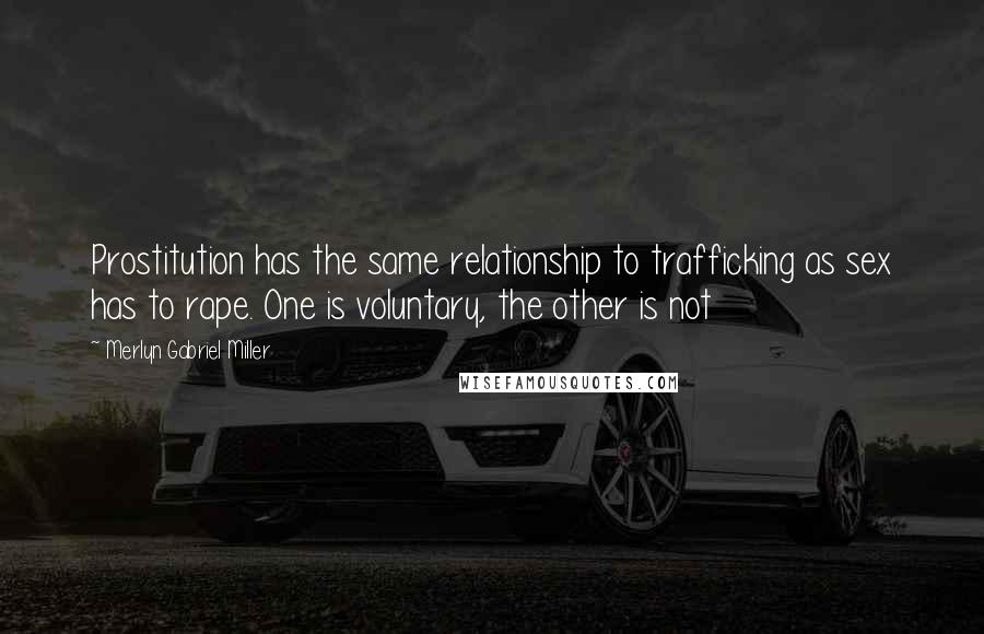 Merlyn Gabriel Miller quotes: Prostitution has the same relationship to trafficking as sex has to rape. One is voluntary, the other is not