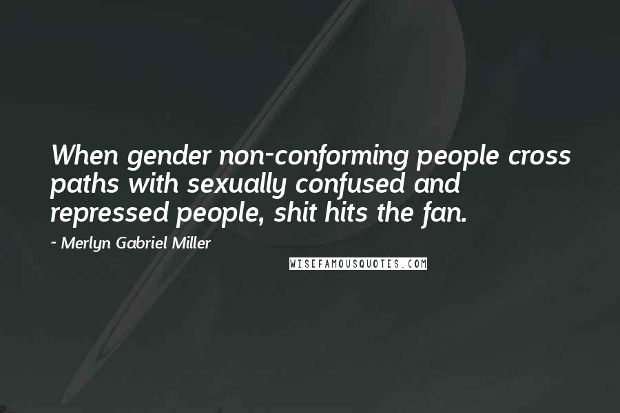Merlyn Gabriel Miller quotes: When gender non-conforming people cross paths with sexually confused and repressed people, shit hits the fan.