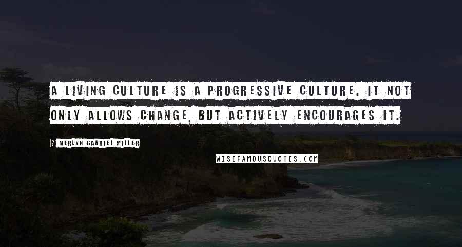 Merlyn Gabriel Miller quotes: A living culture is a progressive culture. It not only allows change, but actively encourages it.