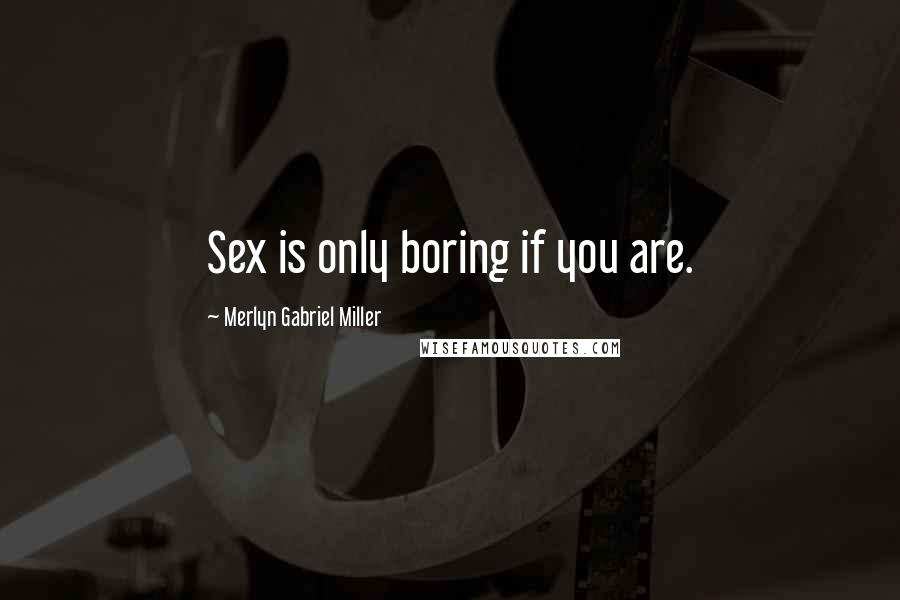 Merlyn Gabriel Miller quotes: Sex is only boring if you are.