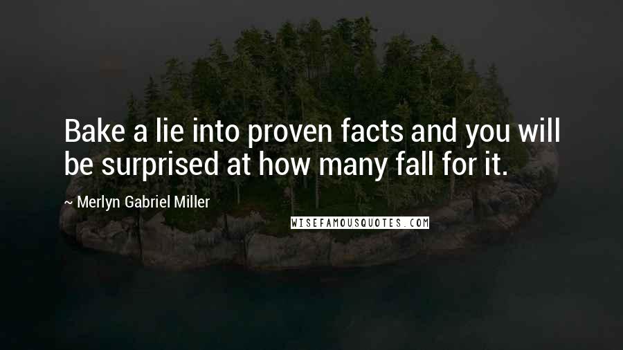 Merlyn Gabriel Miller quotes: Bake a lie into proven facts and you will be surprised at how many fall for it.