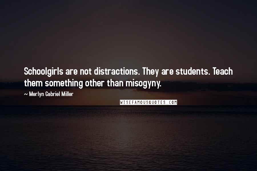 Merlyn Gabriel Miller quotes: Schoolgirls are not distractions. They are students. Teach them something other than misogyny.