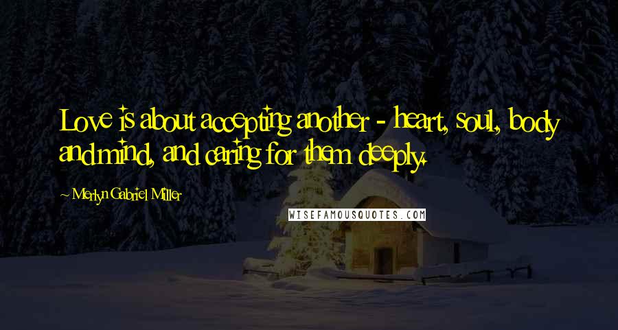 Merlyn Gabriel Miller quotes: Love is about accepting another - heart, soul, body and mind, and caring for them deeply.